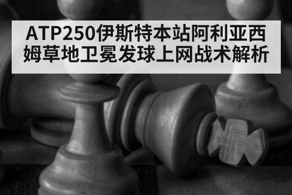 ATP250伊斯特本站阿利亚西姆草地卫冕发球上网战术解析