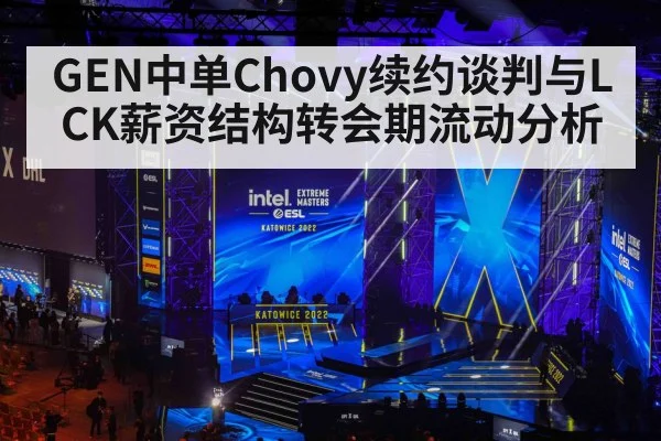 GEN中单Chovy续约谈判与LCK薪资结构转会期流动分析