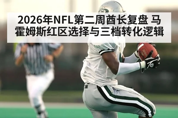 2026年NFL第二周酋长复盘 马霍姆斯红区选择与三档转化逻辑