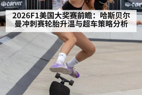 2026F1美国大奖赛前瞻：哈斯贝尔曼冲刺赛轮胎升温与超车策略分析