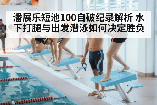 潘展乐短池100自破纪录解析 水下打腿与出发潜泳如何决定胜负