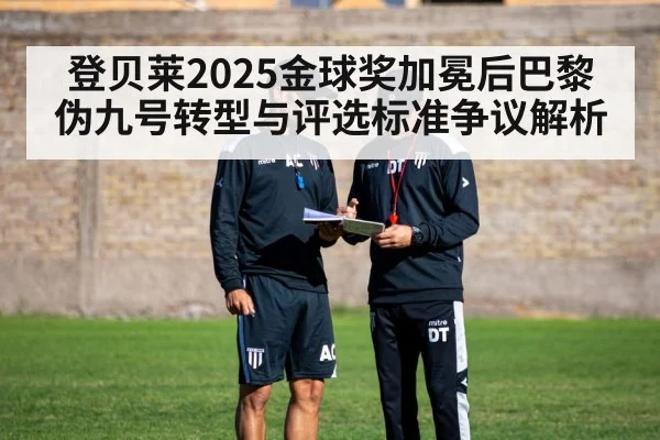 登贝莱2025金球奖加冕后巴黎伪九号转型与评选标准争议解析